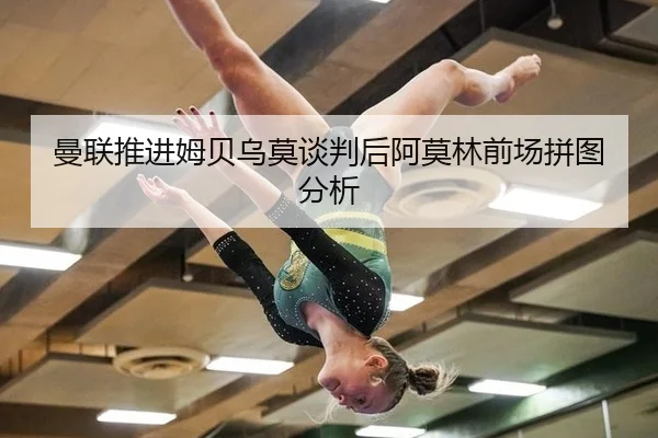 曼联推进姆贝乌莫谈判后阿莫林前场拼图分析